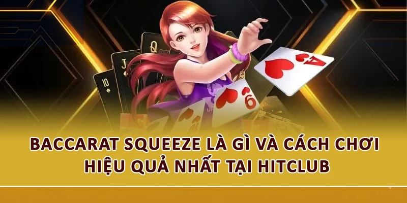 Baccarat Squeeze Là Gì Và Cách Chơi Hiệu Quả Nhất Tại Hitclub