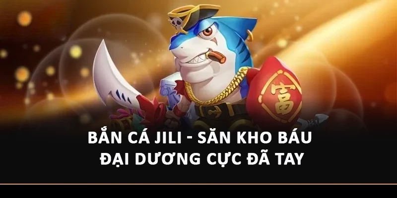 Bắn Cá JiLi - Săn Kho Báu Đại Dương Cực Đã Tay