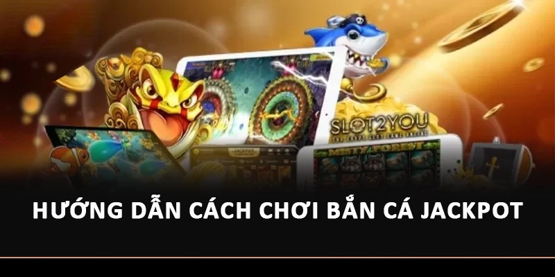 Hướng dẫn cách chơi Bắn cá Jackpot