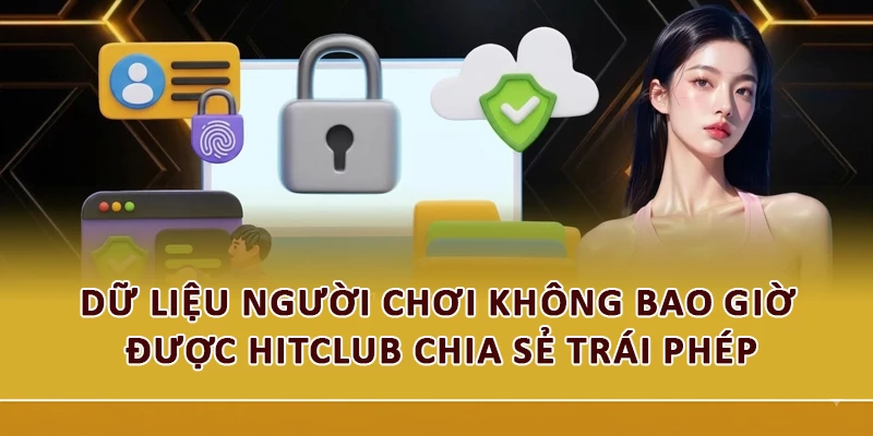 Dữ liệu người chơi không bao giờ được Hitclub chia sẻ trái phép