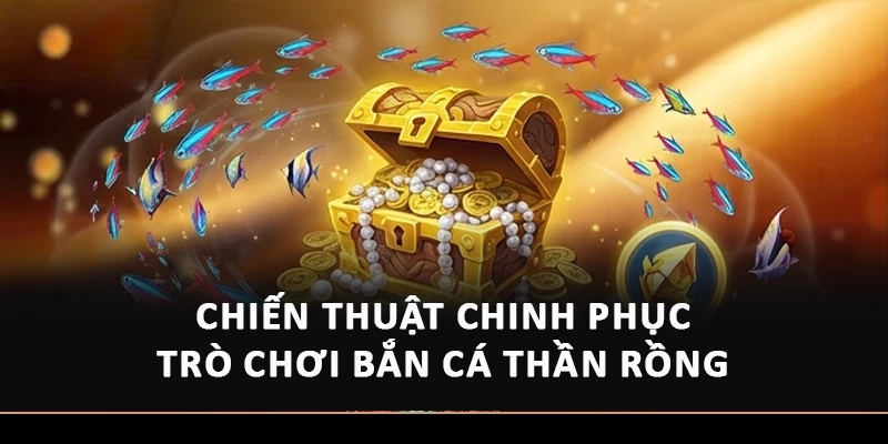 Chiến thuật chinh phục trò chơi bắn cá Thần Rồng