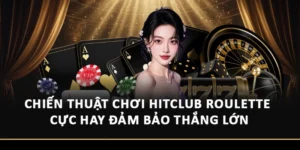 Chiến Thuật Chơi HitClub Roulette Cực Hay Đảm Bảo Thắng Lớn