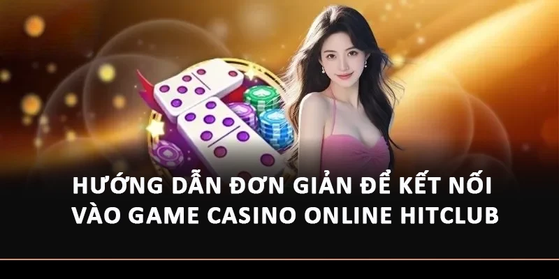 Hướng dẫn 3 bước kết nối vào game casino online Hitclub