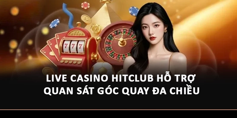 Live casino Hitclub hỗ trợ quan sát góc quay đa chiều