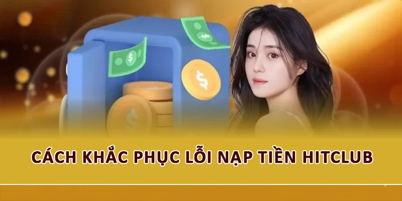 Cách khắc phục lỗi nạp tiền Hitclub