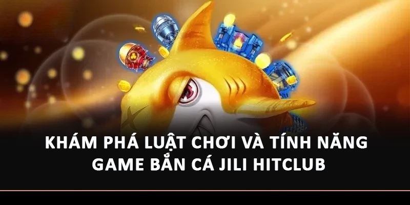 Khám phá luật chơi và tính năng game bắn cá JiLi Hitclub