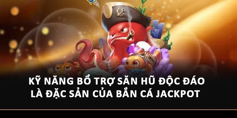 Kỹ năng bổ trợ săn hũ độc đáo là đặc sản của Bắn cá Jackpot 