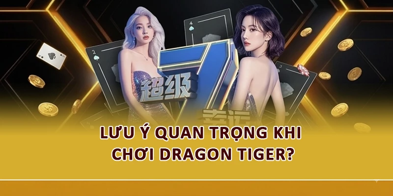 Lưu ý quan trọng khi chơi Dragon Tiger?