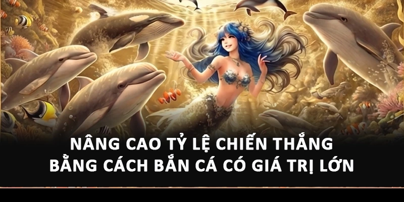 Nâng cao tỷ lệ chiến thắng bằng cách bắn cá có giá trị lớn 