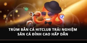 Bí Quyết Chinh Phục Trùm Bắn Cá Hitclub Siêu Hay Từ Cao Thủ