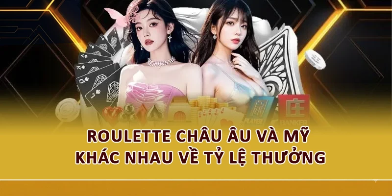 Roulette châu Âu và Mỹ khác nhau về tỷ lệ thưởng