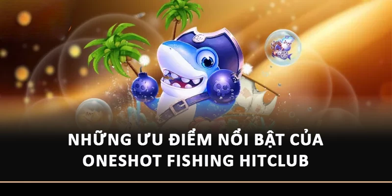 Những ưu điểm nổi bật của OneShot Fishing HitClub 
