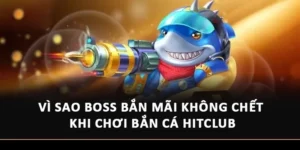 Vì Sao Boss Bắn Mãi Không Chết Khi Chơi Bắn Cá Hitclub