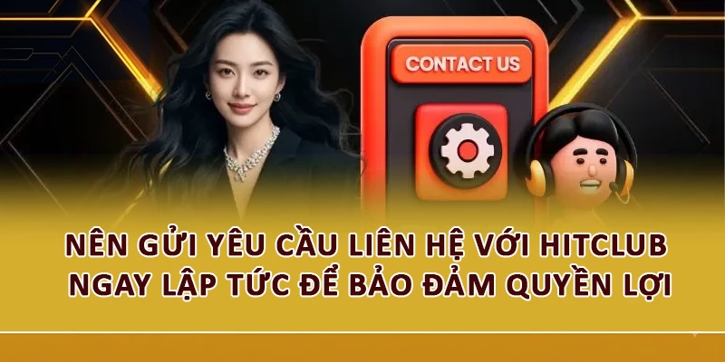 Nên gửi yêu cầu liên hệ với Hitclub ngay lập tức để bảo đảm quyền lợi